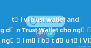 tải ví trust wallet android Hướng dẫn Trust Wallet cho người mới bắt đầu tại Việt Nam