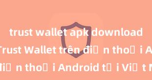 trust wallet apk download Cách tải Trust Wallet trên điện thoại Android tại Việt Nam