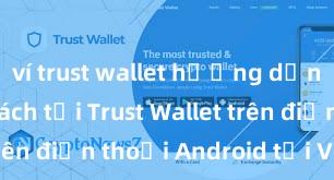 ví trust wallet hướng dẫn chi tiết Cách tải Trust Wallet trên điện thoại Android tại Việt Nam