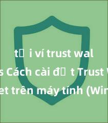 tải ví trust wallet ios Cách cài đặt Trust Wallet trên máy tính (Windows & Mac) tại Việt Nam