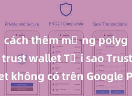 cách thêm mạng polygon vào trust wallet Tại sao Trust Wallet không có trên Google Play tại Việt Nam?